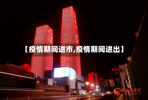 【疫情期间进市,疫情期间进出】-第2张图片