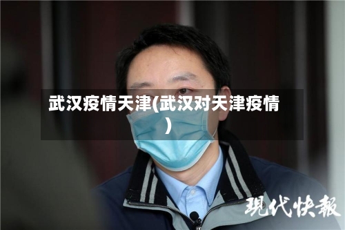 武汉疫情天津(武汉对天津疫情)