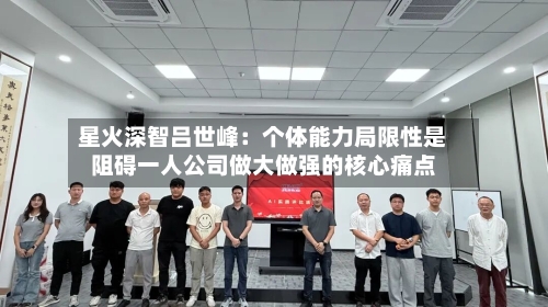 星火深智吕世峰:个体能力局限性是阻碍一人公司做大做强的核心痛点-第2张图片