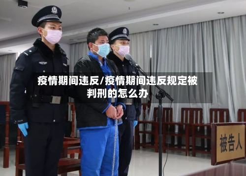 疫情期间违反/疫情期间违反规定被判刑的怎么办-第2张图片