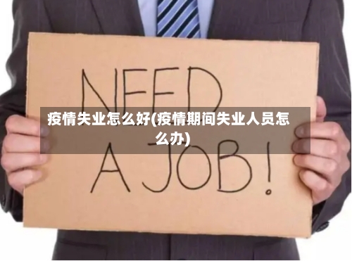 疫情失业怎么好(疫情期间失业人员怎么办)-第3张图片
