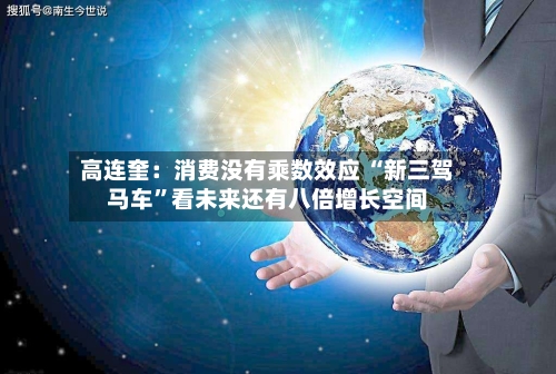 高连奎：消费没有乘数效应 “新三驾马车”看未来还有八倍增长空间-第2张图片