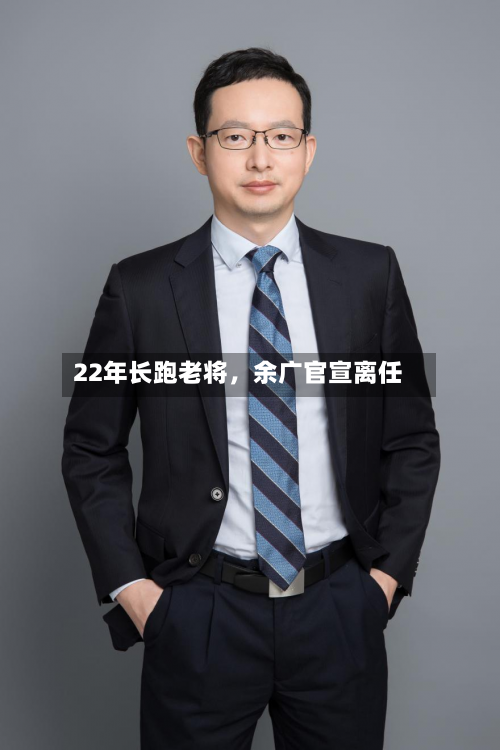 22年长跑老将，余广官宣离任-第3张图片