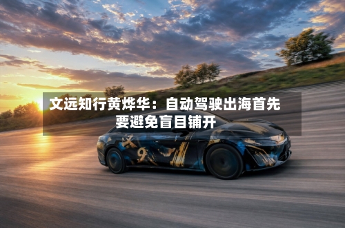 文远知行黄烨华:自动驾驶出海首先要避免盲目铺开-第3张图片
