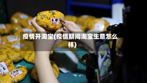 疫情开淘宝(疫情期间淘宝生意怎么样)