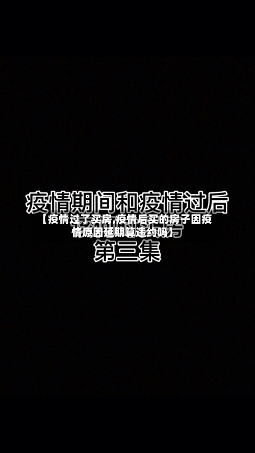 【疫情过了买房,疫情后买的房子因疫情原因延期算违约吗】