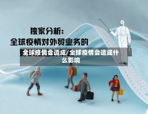 全球疫情会造成/全球疫情会造成什么影响