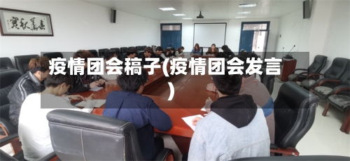 疫情团会稿子(疫情团会发言)-第2张图片