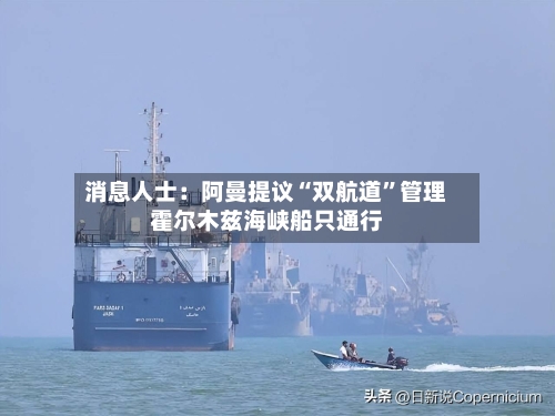 消息人士：阿曼提议“双航道”管理霍尔木兹海峡船只通行-第3张图片