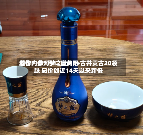 酒价内参7月12日费用
发布:洋河梦之蓝M6+古井贡古20领跌 总价创近14天以来新低-第2张图片