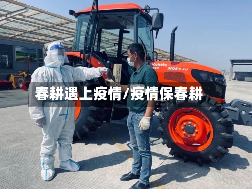 春耕遇上疫情/疫情保春耕-第2张图片
