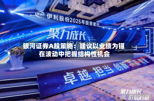 银河证券A股策略：建议以业绩为锚 在波动中把握结构性机会-第2张图片