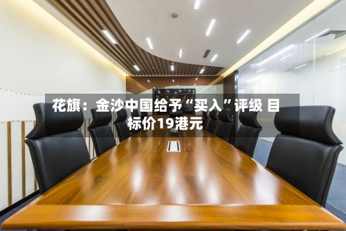 花旗：金沙中国给予“买入	”评级 目标价19港元-第3张图片