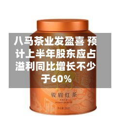 八马茶业发盈喜 预计上半年股东应占溢利同比增长不少于60%-第3张图片