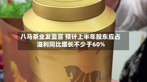 八马茶业发盈喜 预计上半年股东应占溢利同比增长不少于60%