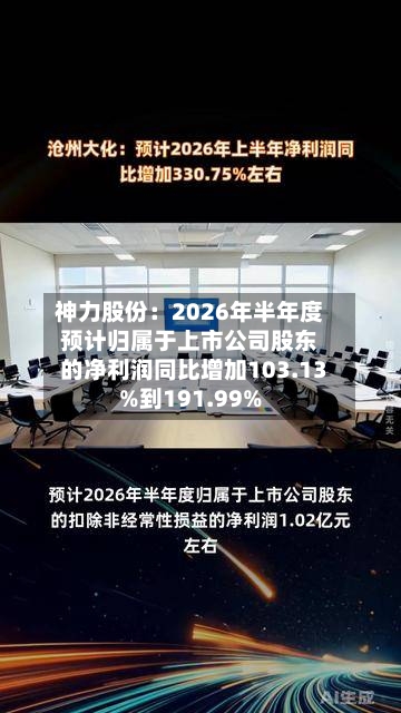 神力股份：2026年半年度预计归属于上市公司股东的净利润同比增加103.13%到191.99%-第3张图片