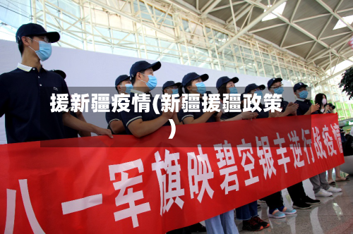 援新疆疫情(新疆援疆政策)-第2张图片