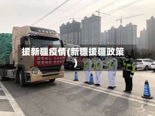 援新疆疫情(新疆援疆政策)