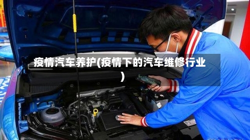 疫情汽车养护(疫情下的汽车维修行业)-第2张图片