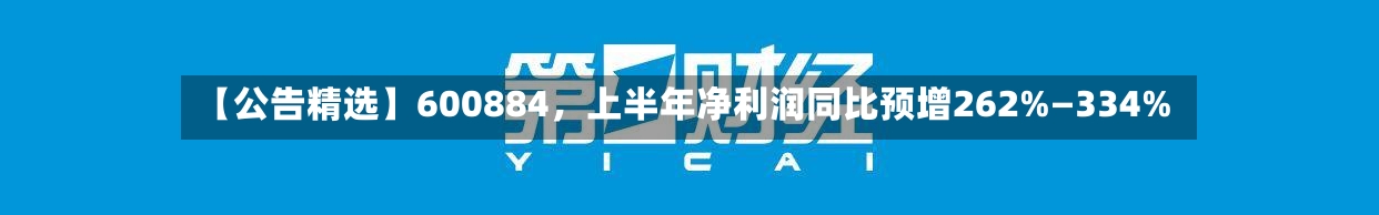 【公告精选】600884	，上半年净利润同比预增262%—334%-第3张图片