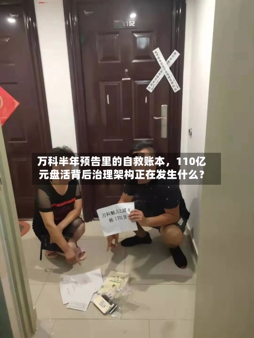 万科半年预告里的自救账本，110亿元盘活背后治理架构正在发生什么？-第2张图片