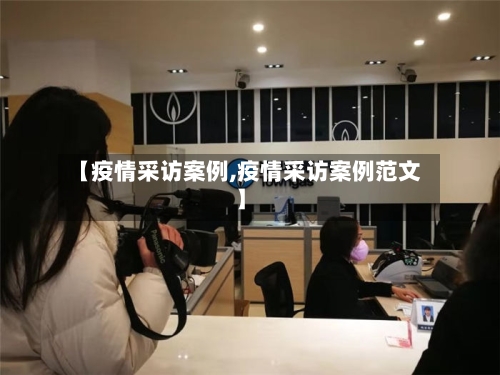 【疫情采访案例,疫情采访案例范文】-第2张图片