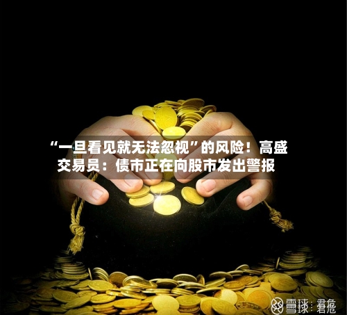 “一旦看见就无法忽视”的风险！高盛交易员：债市正在向股市发出警报