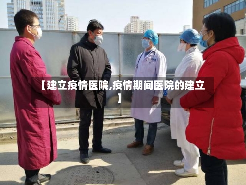 【建立疫情医院,疫情期间医院的建立】-第2张图片