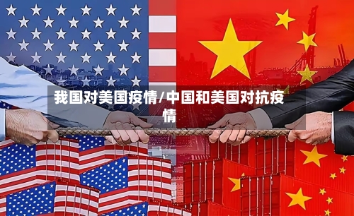 我国对美国疫情/中国和美国对抗疫情