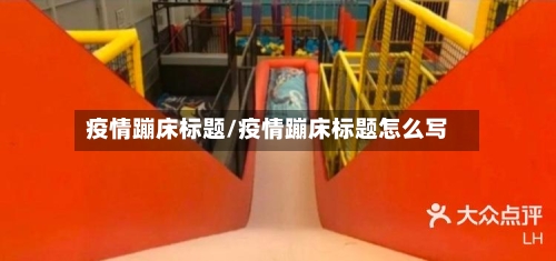 疫情蹦床标题/疫情蹦床标题怎么写-第2张图片