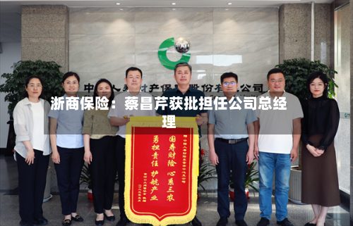 浙商保险：蔡昌芹获批担任公司总经理