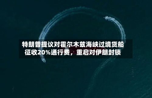 特朗普提议对霍尔木兹海峡过境货船征收20%通行费，重启对伊朗封锁-第2张图片