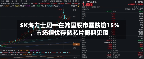 SK海力士周一在韩国股市暴跌逾15%，市场担忧存储芯片周期见顶-第2张图片