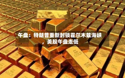 午盘：特朗普重新封锁霍尔木兹海峡，美股午盘走低