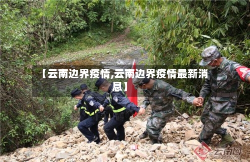 【云南边界疫情,云南边界疫情最新消息】