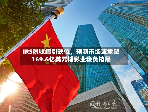 IRS税收指引缺位，预测市场或重塑169.6亿美元博彩业税负格局-第2张图片