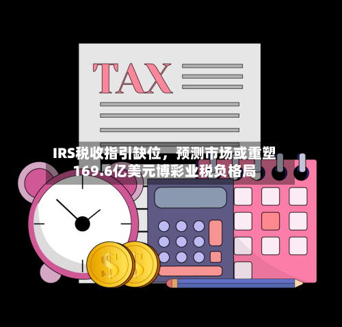 IRS税收指引缺位	，预测市场或重塑169.6亿美元博彩业税负格局-第3张图片