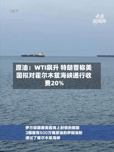 原油:WTI飙升 特朗普称美国拟对霍尔木兹海峡通行收费20%-第3张图片