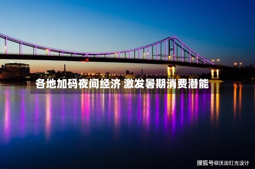 各地加码夜间经济 激发暑期消费潜能