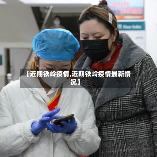 【近期铁岭疫情,近期铁岭疫情最新情况】