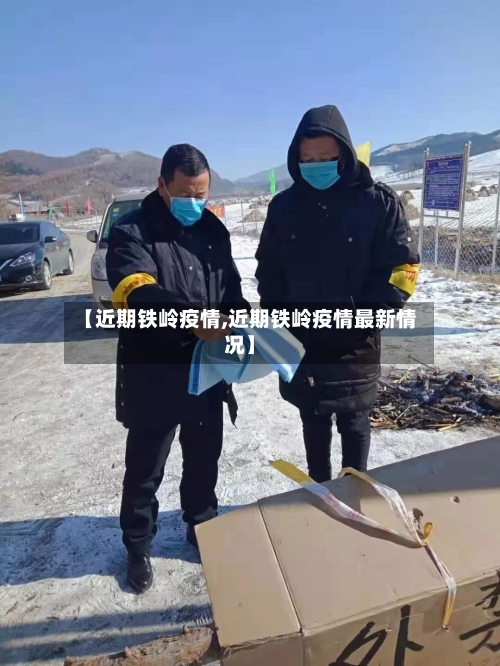 【近期铁岭疫情,近期铁岭疫情最新情况】-第3张图片
