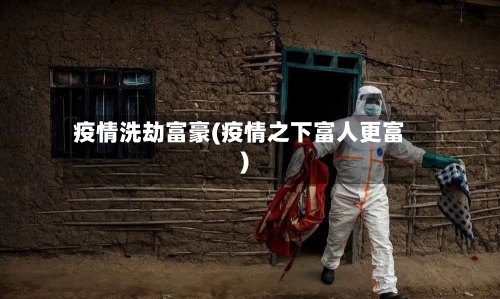 疫情洗劫富豪(疫情之下富人更富)-第3张图片