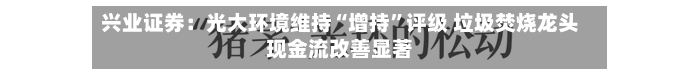 兴业证券：光大环境维持“增持”评级 垃圾焚烧龙头现金流改善显著-第2张图片