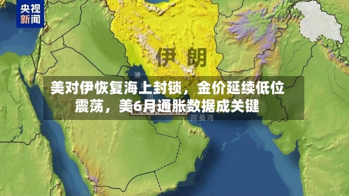 美对伊恢复海上封锁	，金价延续低位震荡，美6月通胀数据成关键-第2张图片