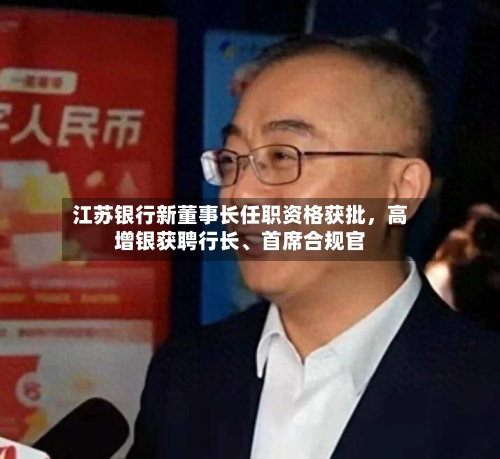 江苏银行新董事长任职资格获批	，高增银获聘行长	、首席合规官-第3张图片