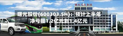 曙光股份(600303.SH)：预计上半年净亏损1.2亿元到1.4亿元