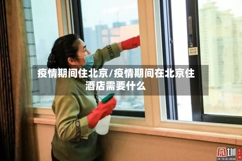 疫情期间住北京/疫情期间在北京住酒店需要什么