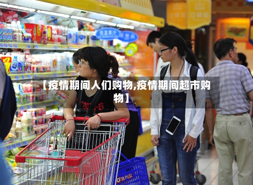 【疫情期间人们购物,疫情期间超市购物】-第2张图片