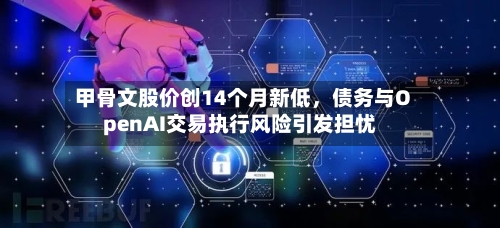 甲骨文股价创14个月新低，债务与OpenAI交易执行风险引发担忧
