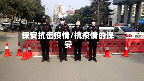 保安抗击疫情/抗疫情的保安